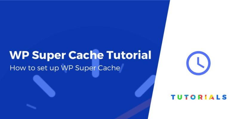 WP Super Cache Tutorial: How to Set Up This Free Plugin