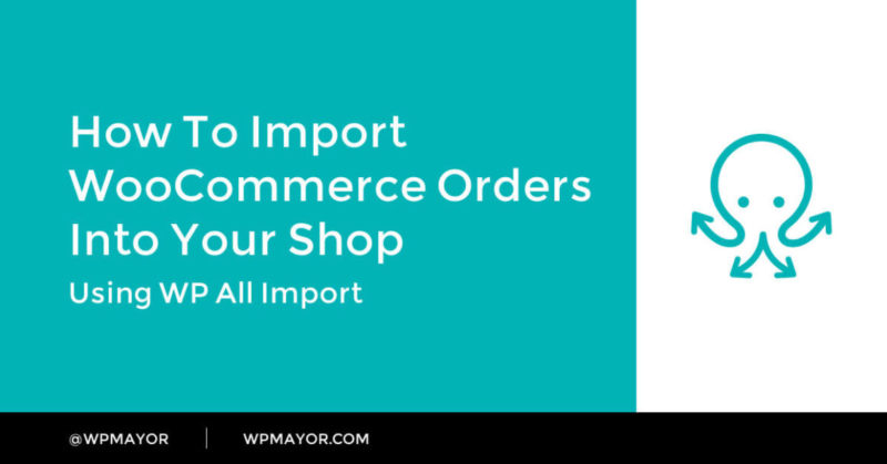 How to Import WooCommerce Orders Into Your Shop - WP Mayor