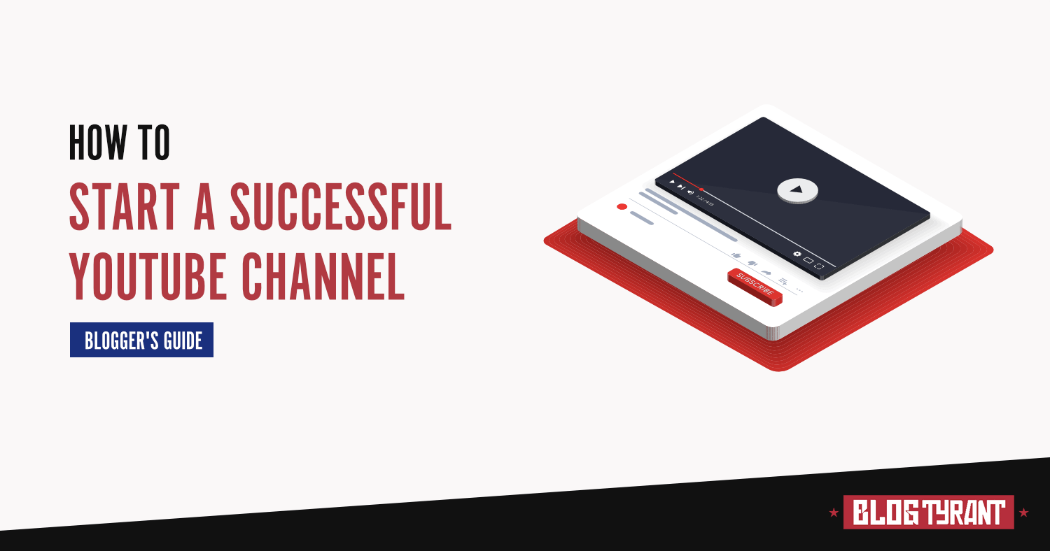 Blogger’s Guide: How to Start a Successful YouTube Channel - Blog Tyrant