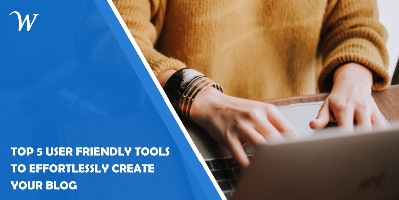 Top 5 User Friendly Tools to Effortlessly Create Your Blog