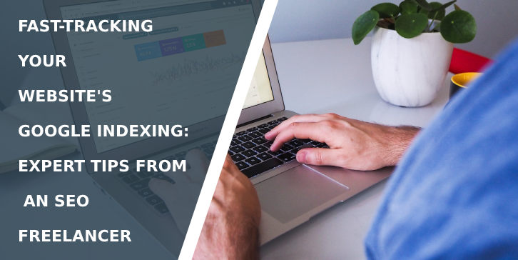 Fast-Tracking Your Website's Google Indexing: Expert Tips from an SEO Freelancer