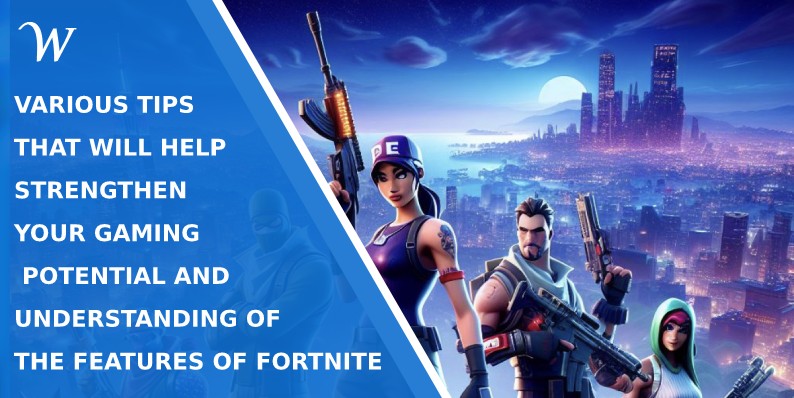 Various tips that will help strengthen your gaming potential and understanding of the features of Fortnite